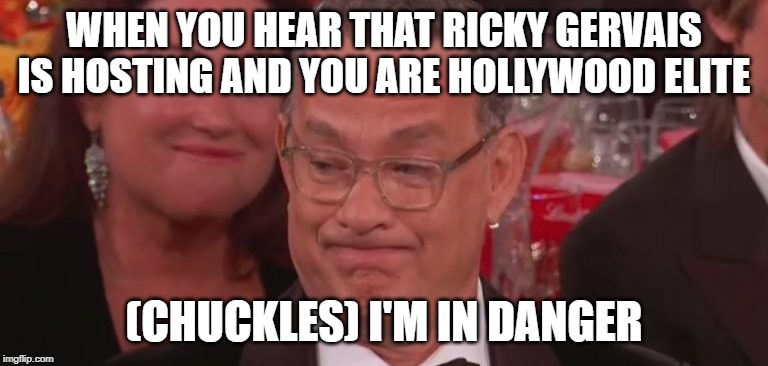 Saving Private Gervais | WHEN YOU HEAR THAT RICKY GERVAIS IS HOSTING AND YOU ARE HOLLYWOOD ELITE; (CHUCKLES) I'M IN DANGER | image tagged in tom hanks,tom hanks golden globes,ricky gervais,golden globes,memes | made w/ Imgflip meme maker
