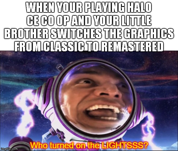 who turned on the LIGHTS? | WHEN YOUR PLAYING HALO CE CO OP AND YOUR LITTLE BROTHER SWITCHES THE GRAPHICS FROM CLASSIC TO REMASTERED | image tagged in halo,co op,remastered | made w/ Imgflip meme maker