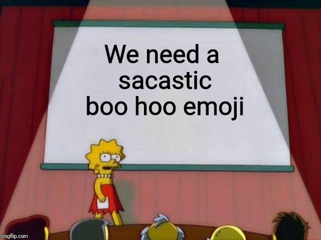 Lisa Simpson's Presentation | We need a 
sacastic boo hoo emoji | image tagged in lisa simpson's presentation | made w/ Imgflip meme maker