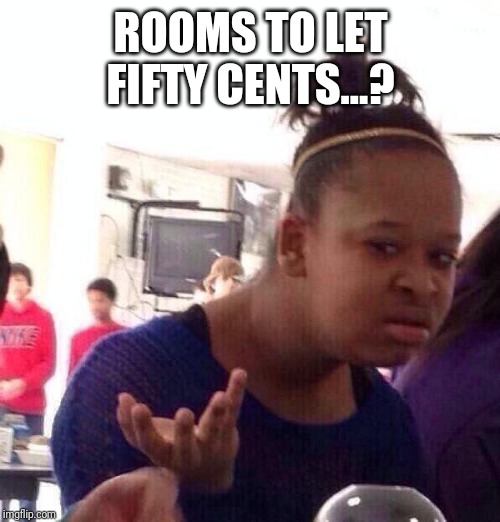 Black Girl Wat Meme | ROOMS TO LET FIFTY CENTS...? | image tagged in memes,black girl wat | made w/ Imgflip meme maker