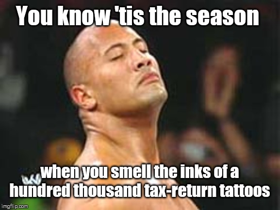 'Tis the season | You know 'tis the season; when you smell the inks of a hundred thousand tax-return tattoos | image tagged in the rock smelling,tax returns,tattoos,humor | made w/ Imgflip meme maker