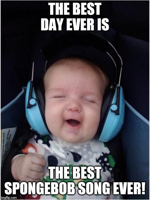 Jammin Baby | THE BEST DAY EVER IS; THE BEST SPONGEBOB SONG EVER! | image tagged in memes,jammin baby | made w/ Imgflip meme maker