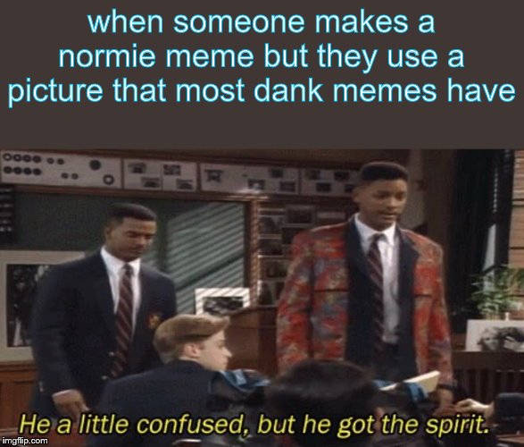 Fresh prince He a little confused, but he got the spirit. | when someone makes a normie meme but they use a picture that most dank memes have | image tagged in fresh prince he a little confused but he got the spirit | made w/ Imgflip meme maker