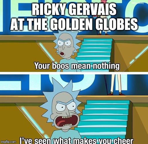 Rick and Morty your boos mean nothing | RICKY GERVAIS AT THE GOLDEN GLOBES | image tagged in rick and morty your boos mean nothing | made w/ Imgflip meme maker