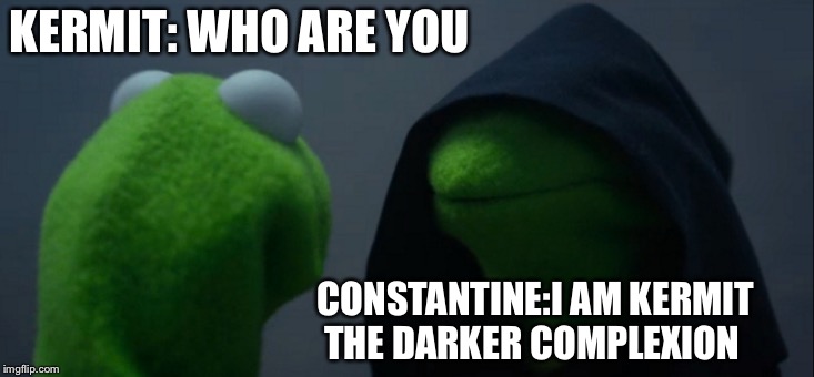 Oh | KERMIT: WHO ARE YOU; CONSTANTINE:I AM KERMIT THE DARKER COMPLEXION | image tagged in memes,evil kermit | made w/ Imgflip meme maker