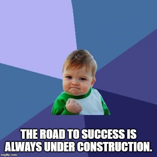 Success Kid Meme | THE ROAD TO SUCCESS IS ALWAYS UNDER CONSTRUCTION. | image tagged in memes,success kid | made w/ Imgflip meme maker