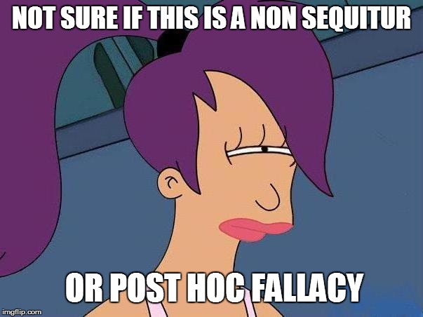 NOT SURE IF THIS IS A NON SEQUITUR OR POST HOC FALLACY | made w/ Imgflip meme maker
