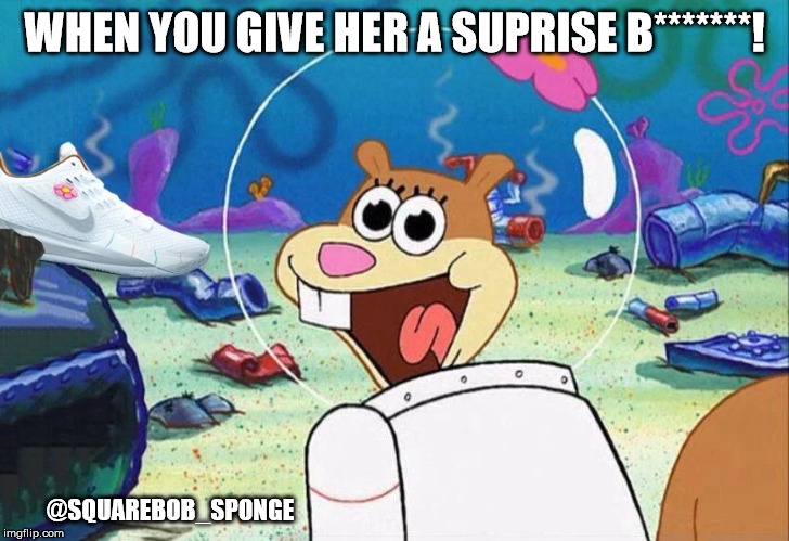 yeahh! | WHEN YOU GIVE HER A SUPRISE B*******! @SQUAREBOB_SPONGE | image tagged in spongebob,sexy | made w/ Imgflip meme maker