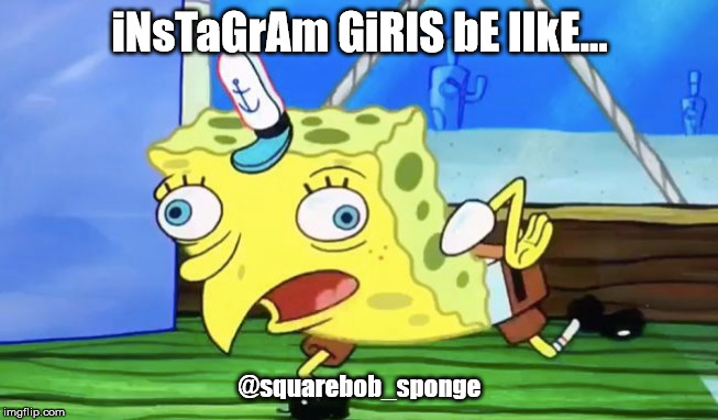 Heya! | iNsTaGrAm GiRlS bE lIkE... @squarebob_sponge | image tagged in instagram,girls,mocking spongebob | made w/ Imgflip meme maker