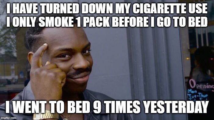 Roll Safe Think About It Meme | I HAVE TURNED DOWN MY CIGARETTE USE

I ONLY SMOKE 1 PACK BEFORE I GO TO BED; I WENT TO BED 9 TIMES YESTERDAY | image tagged in memes,roll safe think about it | made w/ Imgflip meme maker