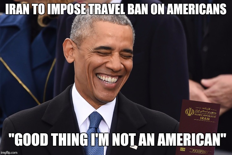 And Iraaann... Iran so far away! | IRAN TO IMPOSE TRAVEL BAN ON AMERICANS; "GOOD THING I'M NOT AN AMERICAN" | image tagged in obama,government corruption,iran | made w/ Imgflip meme maker