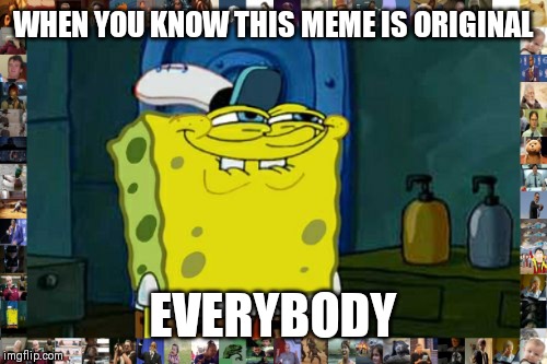 WHEN YOU KNOW THIS MEME IS ORIGINAL EVERYBODY | image tagged in memes,dont you squidward | made w/ Imgflip meme maker