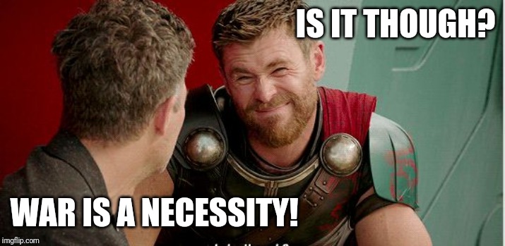 Thor knows | IS IT THOUGH? WAR IS A NECESSITY! | image tagged in thor is he though,war,cost,healthcare | made w/ Imgflip meme maker
