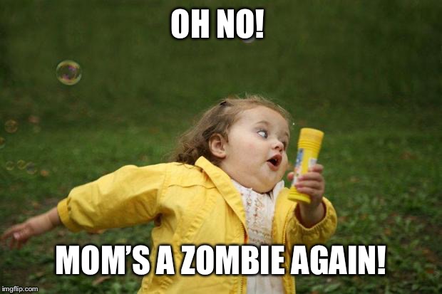 girl running | OH NO! MOM’S A ZOMBIE AGAIN! | image tagged in girl running | made w/ Imgflip meme maker