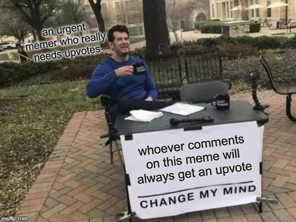Change My Mind | an urgent memer who really needs upvotes; whoever comments on this meme will always get an upvote | image tagged in memes,change my mind | made w/ Imgflip meme maker