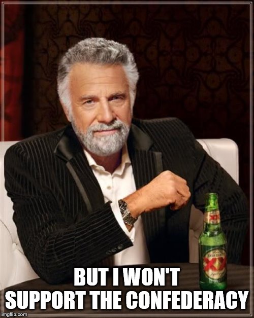 The Most Interesting Man In The World Meme | BUT I WON'T SUPPORT THE CONFEDERACY | image tagged in memes,the most interesting man in the world | made w/ Imgflip meme maker