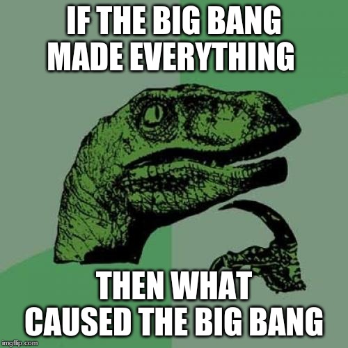Philosoraptor | IF THE BIG BANG MADE EVERYTHING; THEN WHAT CAUSED THE BIG BANG | image tagged in memes,philosoraptor | made w/ Imgflip meme maker