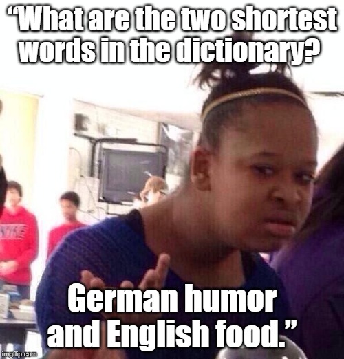 Black Girl Wat Meme | “What are the two shortest words in the dictionary? German humor and English food.” | image tagged in memes,black girl wat | made w/ Imgflip meme maker