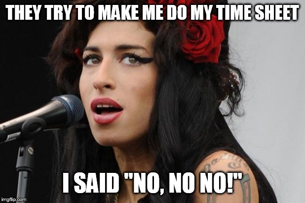 Amy Winehouse! | THEY TRY TO MAKE ME DO MY TIME SHEET; I SAID "NO, NO NO!" | image tagged in amy winehouse | made w/ Imgflip meme maker