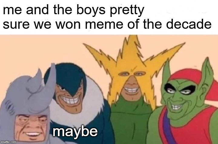Me And The Boys Meme | me and the boys pretty sure we won meme of the decade maybe | image tagged in memes,me and the boys | made w/ Imgflip meme maker
