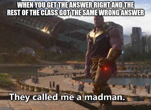 WHEN YOU GET THE ANSWER RIGHT AND THE REST OF THE CLASS GOT THE SAME WRONG ANSWER | image tagged in thanos,fun | made w/ Imgflip meme maker