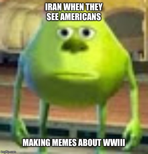Sully Wazowski | IRAN WHEN THEY SEE AMERICANS; MAKING MEMES ABOUT WWIII | image tagged in sully wazowski | made w/ Imgflip meme maker