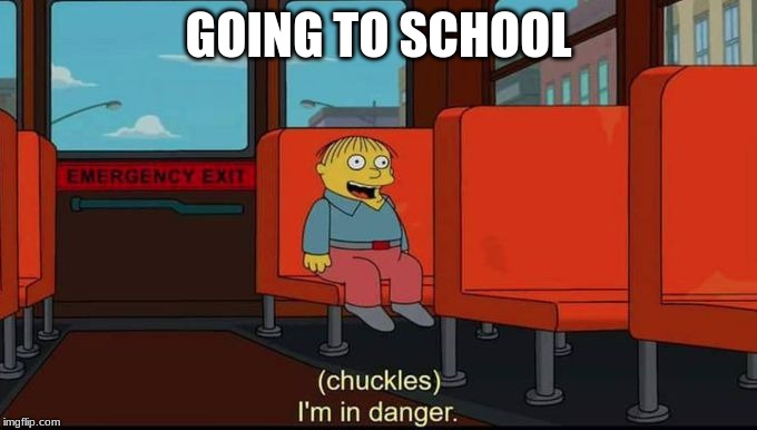 im in danger | GOING TO SCHOOL | image tagged in im in danger | made w/ Imgflip meme maker