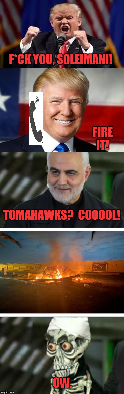 Iran US deal | F*CK YOU, SOLEIMANI! FIRE IT! TOMAHAWKS?  COOOOL! OW. | image tagged in memes,funny,dank,trump,soleimani,ow | made w/ Imgflip meme maker