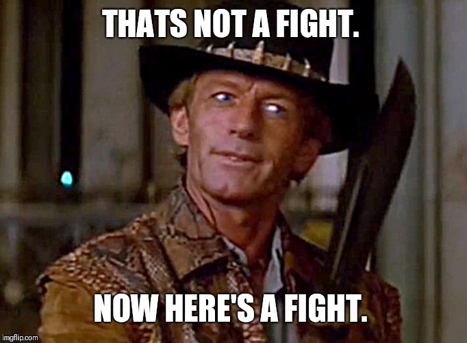 Crocodile Dundee Knife | THATS NOT A FIGHT. NOW HERE'S A FIGHT. | image tagged in crocodile dundee knife | made w/ Imgflip meme maker
