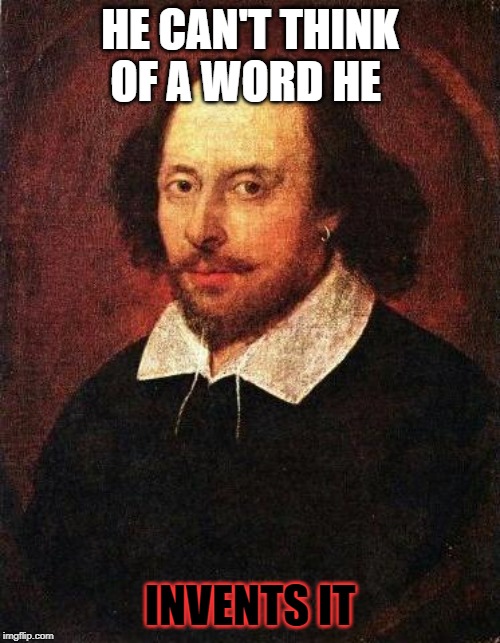 Shakespeare | HE CAN'T THINK OF A WORD HE; INVENTS IT | image tagged in shakespeare | made w/ Imgflip meme maker