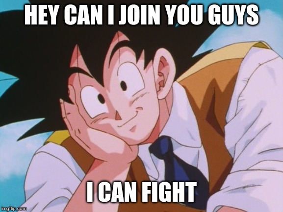 Condescending Goku Meme | HEY CAN I JOIN YOU GUYS I CAN FIGHT | image tagged in memes,condescending goku | made w/ Imgflip meme maker