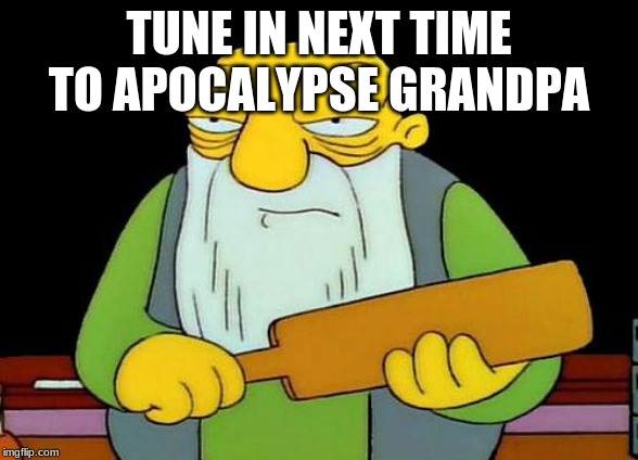 That's a paddlin' | TUNE IN NEXT TIME TO APOCALYPSE GRANDPA | image tagged in memes,that's a paddlin' | made w/ Imgflip meme maker