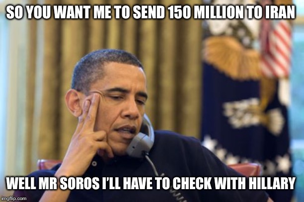 No I Can't Obama | SO YOU WANT ME TO SEND 150 MILLION TO IRAN; WELL MR SOROS I’LL HAVE TO CHECK WITH HILLARY | image tagged in memes,no i cant obama | made w/ Imgflip meme maker