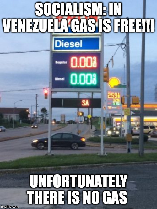 Socialism at work | SOCIALISM: IN VENEZUELA GAS IS FREE!!! UNFORTUNATELY THERE IS NO GAS | image tagged in venezuela,socialism,leftist,liberal logic,bernie sanders | made w/ Imgflip meme maker