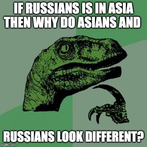 Philosoraptor | IF RUSSIANS IS IN ASIA THEN WHY DO ASIANS AND; RUSSIANS LOOK DIFFERENT? | image tagged in memes,philosoraptor | made w/ Imgflip meme maker