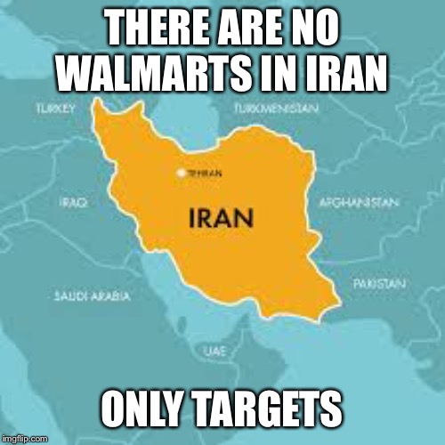 THERE ARE NO WALMARTS IN IRAN; ONLY TARGETS | image tagged in iran,walmart,target | made w/ Imgflip meme maker