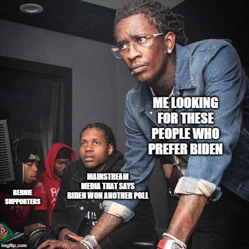 ME LOOKING FOR THESE PEOPLE WHO PREFER BIDEN; MAINSTREAM MEDIA THAT SAYS BIDEN WON ANOTHER POLL; BERNIE SUPPORTERS | image tagged in joe biden | made w/ Imgflip meme maker