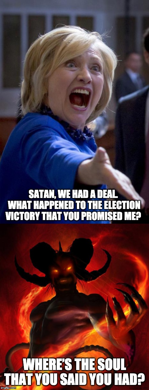 SATAN, WE HAD A DEAL.  WHAT HAPPENED TO THE ELECTION VICTORY THAT YOU PROMISED ME? WHERE’S THE SOUL THAT YOU SAID YOU HAD? | image tagged in and then the devil said,wtf hillary | made w/ Imgflip meme maker