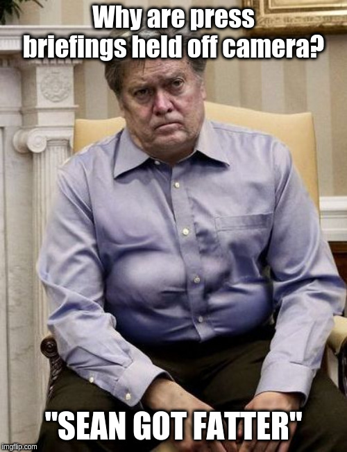 Bannon Talks Smack About Spicer | Why are press briefings held off camera? "SEAN GOT FATTER" | image tagged in steve bannon | made w/ Imgflip meme maker