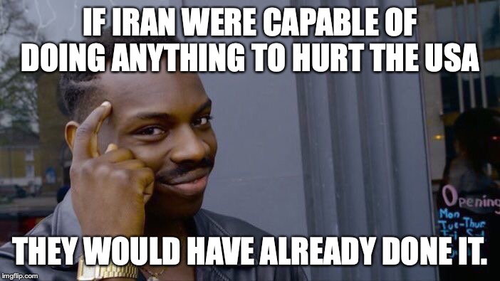 All Iran can do is run to the end of their chain and bark. | IF IRAN WERE CAPABLE OF DOING ANYTHING TO HURT THE USA; THEY WOULD HAVE ALREADY DONE IT. | image tagged in 2020,iran,liberals,hypocrites,liars,idiots | made w/ Imgflip meme maker