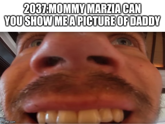 2037:MOMMY MARZIA CAN YOU SHOW ME A PICTURE OF DADDY | image tagged in pewdiepie | made w/ Imgflip meme maker