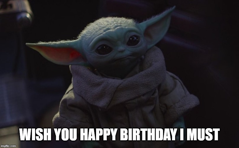 The Child |  WISH YOU HAPPY BIRTHDAY I MUST | image tagged in the child | made w/ Imgflip meme maker