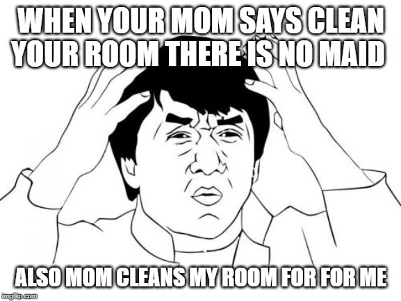 Jackie Chan WTF Meme | WHEN YOUR MOM SAYS CLEAN YOUR ROOM THERE IS NO MAID; ALSO MOM CLEANS MY ROOM FOR FOR ME | image tagged in memes,jackie chan wtf | made w/ Imgflip meme maker