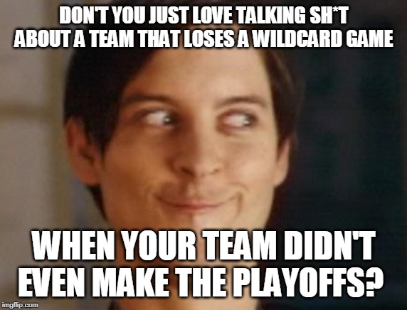 Spiderman Peter Parker | DON'T YOU JUST LOVE TALKING SH*T ABOUT A TEAM THAT LOSES A WILDCARD GAME; WHEN YOUR TEAM DIDN'T EVEN MAKE THE PLAYOFFS? | image tagged in memes,spiderman peter parker | made w/ Imgflip meme maker