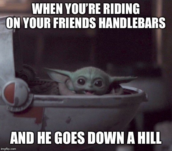 Excited Baby Yoda | WHEN YOU’RE RIDING ON YOUR FRIENDS HANDLEBARS; AND HE GOES DOWN A HILL | image tagged in excited baby yoda,dank,dank meme,dankmemes,funny,funny memes | made w/ Imgflip meme maker