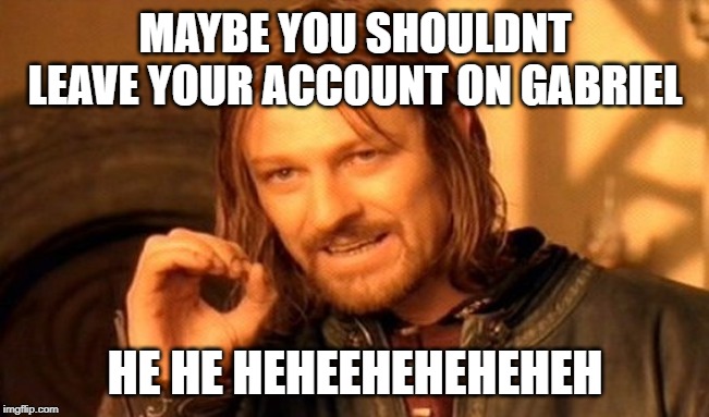 One Does Not Simply | MAYBE YOU SHOULDNT LEAVE YOUR ACCOUNT ON GABRIEL; HE HE HEHEEHEHEHEHEH | image tagged in memes,one does not simply | made w/ Imgflip meme maker