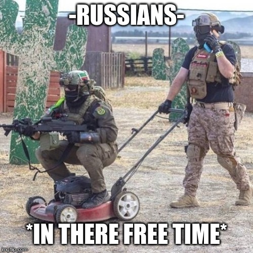 dem russians | -RUSSIANS-; *IN THERE FREE TIME* | image tagged in dem russians | made w/ Imgflip meme maker