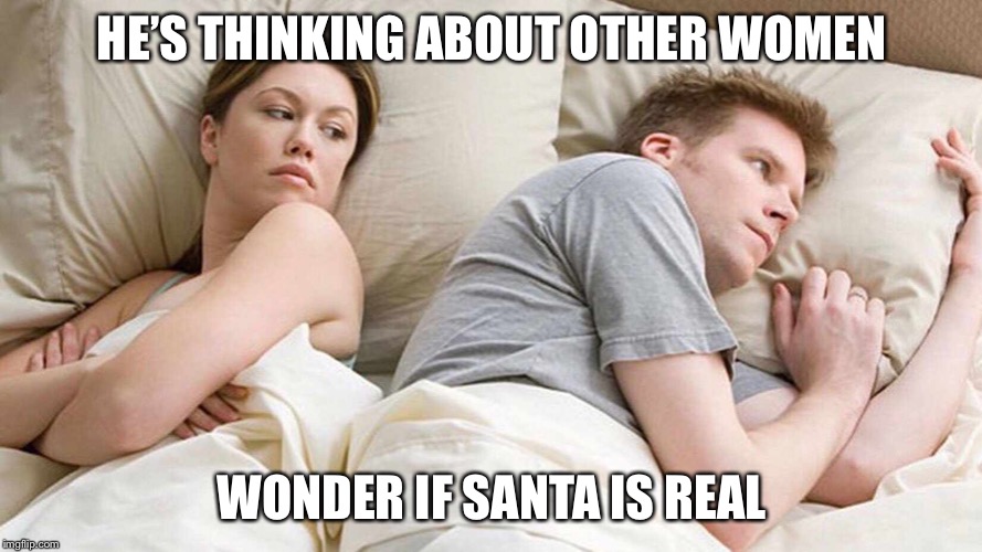 I Bet He's Thinking About Other Women | HE’S THINKING ABOUT OTHER WOMEN; WONDER IF SANTA IS REAL | image tagged in i bet he's thinking about other women | made w/ Imgflip meme maker