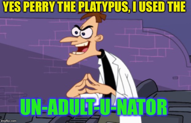 Doofenshmirtz | YES PERRY THE PLATYPUS, I USED THE UN-ADULT-U-NATOR | image tagged in doofenshmirtz | made w/ Imgflip meme maker