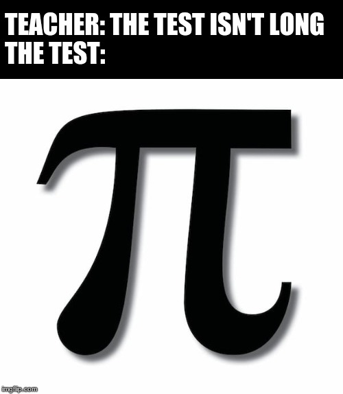 pi | TEACHER: THE TEST ISN'T LONG
THE TEST: | image tagged in uh oh | made w/ Imgflip meme maker